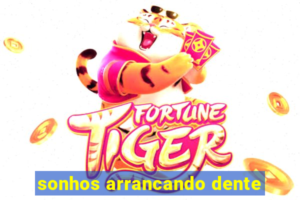 sonhos arrancando dente